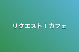 リクエスト！カフェ