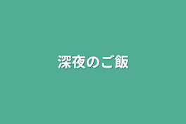 深夜のご飯