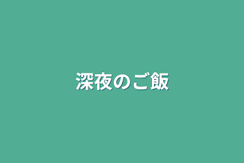 深夜のご飯