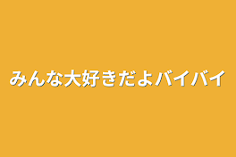 みんな大好きだよバイバイ