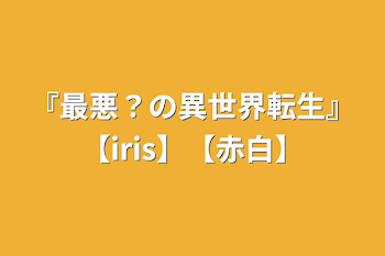 『最悪？の異世界転生』【iris】【赤白】