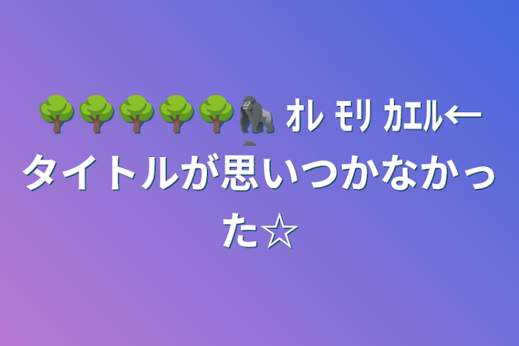 「🌳🌳🌳🌳🌳🦍 ｵﾚ ﾓﾘ ｶｴﾙ←タイトルが思いつかなかった☆」のメインビジュアル