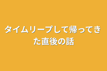 タイムリープして帰ってきた直後の話