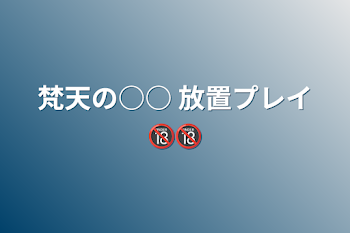 「梵天の○○  放置プレイ🔞🔞」のメインビジュアル