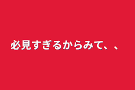 必見すぎるからみて、、