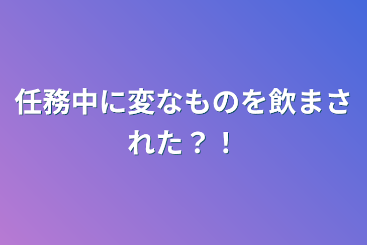 「任務中に変なものを飲まされた？！」のメインビジュアル