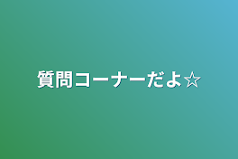 質問コーナーだよ☆