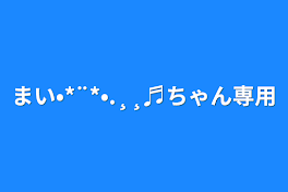 まい•*¨*•.¸¸♬︎ちゃん専用