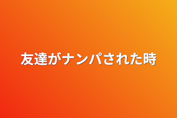 友達がナンパされた時