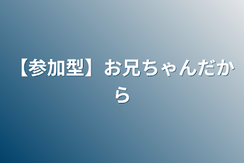 【参加型】お兄ちゃんだから