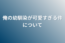 俺の幼馴染が可愛すぎる件について