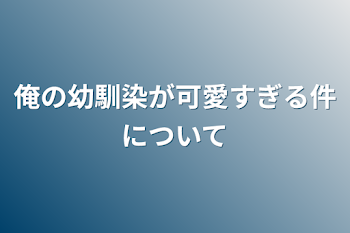 俺の幼馴染が可愛すぎる件について