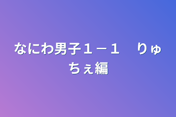 「なにわ男子１－１　りゅちぇ編」のメインビジュアル