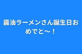 醤油ラーメンさん誕生日おめでと～！