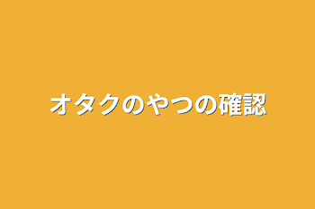 オタクのやつの確認