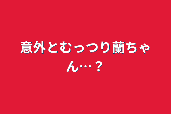 「意外とむっつり蘭ちゃん…？」のメインビジュアル