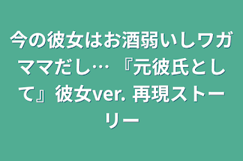 「今の彼女はお酒弱いしワガママだし… 『元彼氏として』彼女ver. 再現ストーリー」のメインビジュアル