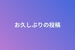 お久しぶりの投稿