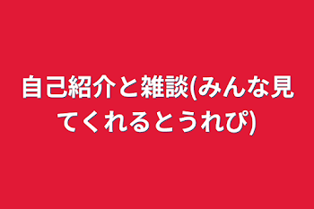 自己紹介と雑談(みんな見てくれるとうれぴ)