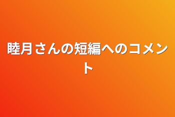 睦月さんの短編へのコメント