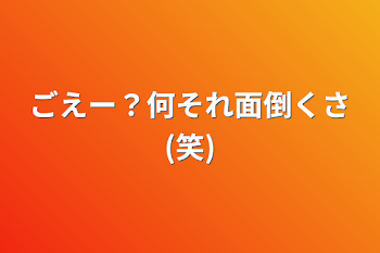 ごえー？何それ面倒くさ(笑)