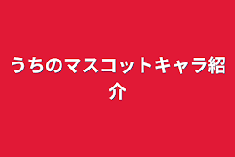 うちのマスコットキャラ紹介