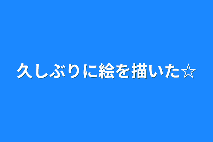 「久しぶりに絵を描いた☆」のメインビジュアル