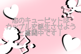 恋のキューピットはカップルを誕生させようと奮闘中です！