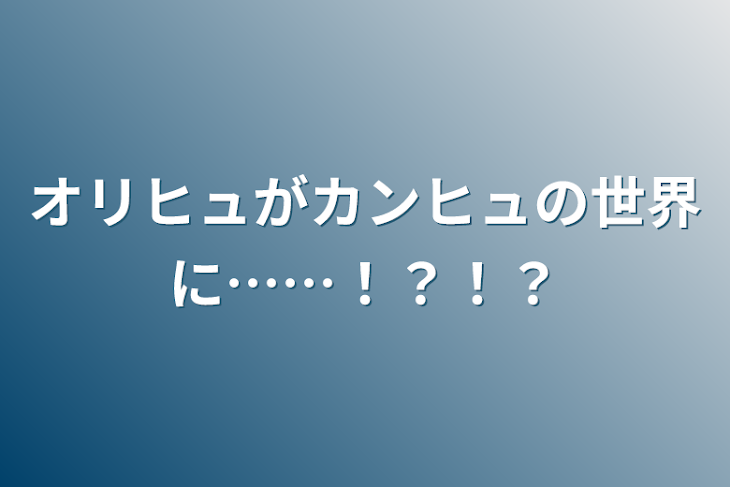 「オリヒュがカンヒュの世界に……！？！？」のメインビジュアル