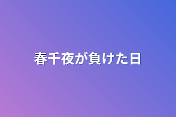 春千夜が負けた日