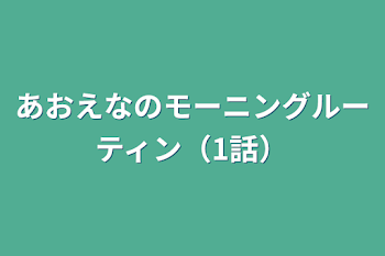 あおえなのモーニングルーティン（1話）