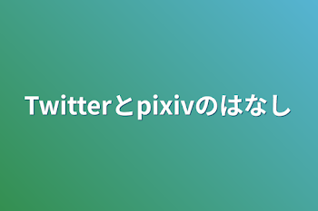 「Twitterとpixivの話」のメインビジュアル