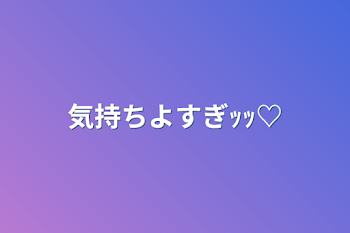 「気持ちよすぎｯｯ♡」のメインビジュアル