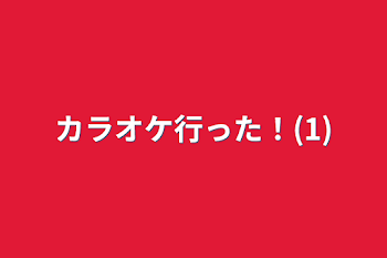 カラオケ行った！(1)