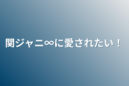 関ジャニ∞に愛されたい！