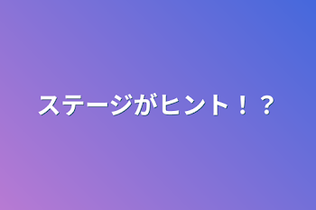 ステージがヒント！？