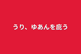 うり、ゆあんを庇う