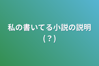 私の書いてる小説の説明(？)