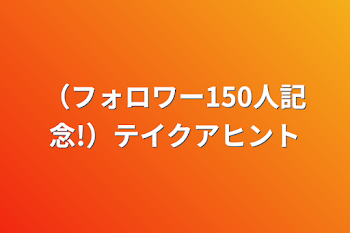 （フォロワー150人記念!）テイクアヒント