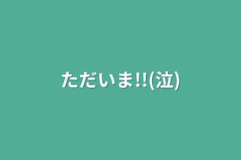 ただいま!!(泣)