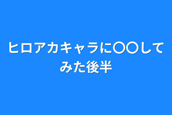 「ヒロアカキャラに〇〇してみた後半」のメインビジュアル