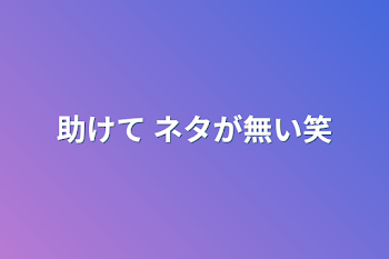 助けて ネタが無い笑