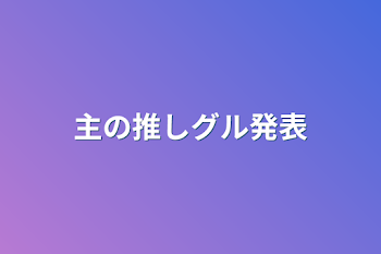 主の推しグル発表