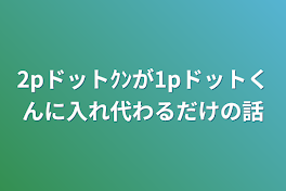 2pドットｸﾝが1pドットくんに入れ代わるだけの話