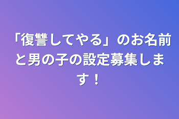 「復讐してやる」のお名前と男の子の設定募集します！