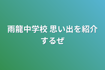 「雨龍中学校 思い出を紹介するぜ」のメインビジュアル