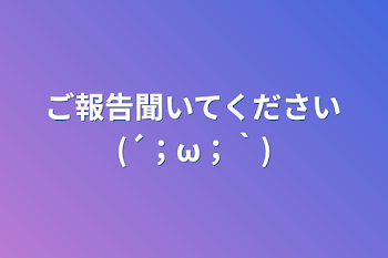 「ご報告聞いてください(´；ω；｀)」のメインビジュアル