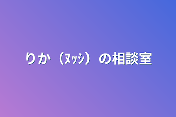 りか（ﾇｯｼ）の相談室