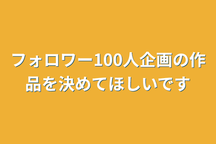 「フォロワー100人企画の作品を決めてほしいです」のメインビジュアル