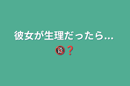 彼女が生理だったら...     🔞❓